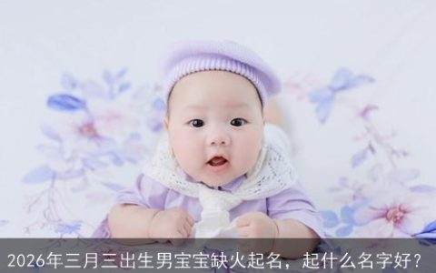 2026年三月三出生男宝宝缺火起名，起什么名字好？