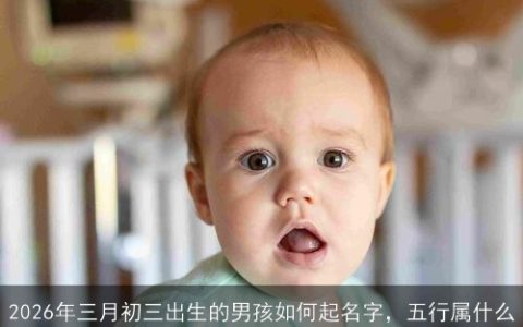 2026年三月初三出生的男孩如何起名字，五行属什么