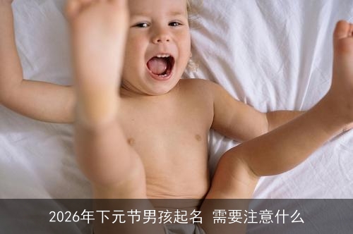 2026年下元节男孩起名 需要注意什么