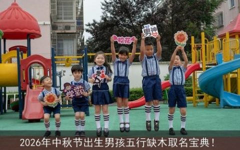 2026年中秋节出生男孩五行缺木取名宝典！