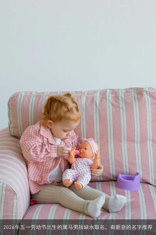 2026年五一劳动节出生的属马男孩缺水取名，有新意的名字推荐