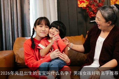 2026年元旦出生的宝宝叫什么名字？男孩女孩好听名字推荐