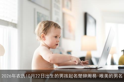2026年农历10月22日出生的男孩起名楚辞周易 唯美的男名