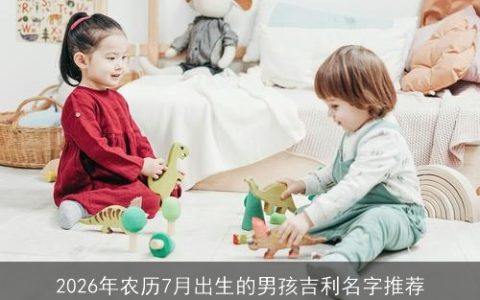 2026年农历7月出生的男孩吉利名字推荐