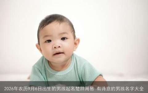 2026年农历9月6日出生的男孩起名楚辞周易 有诗意的男孩名字大全