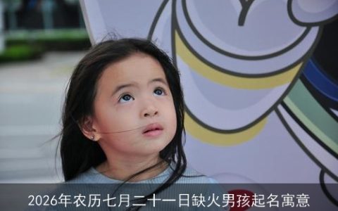 2026年农历七月二十一日缺火男孩起名寓意