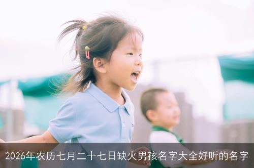 2026年农历七月二十七日缺火男孩名字大全好听的名字