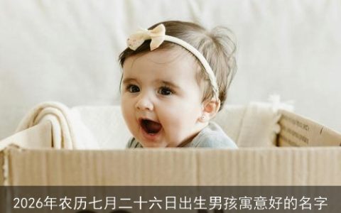 2026年农历七月二十六日出生男孩寓意好的名字