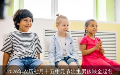 2026年农历七月十五中元节出生男孩缺金起名