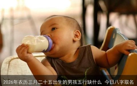 2026年农历三月二十五出生的男孩五行缺什么 今日八字取名