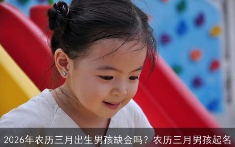 2026年农历三月出生男孩缺金吗？农历三月男孩起名