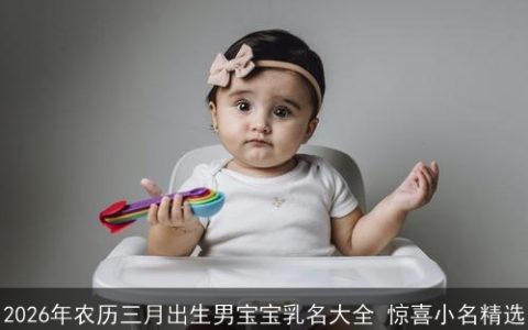 2026年农历三月出生男宝宝乳名大全 惊喜小名精选