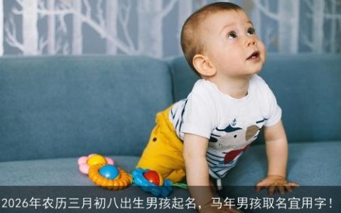 2026年农历三月初八出生男孩起名，马年男孩取名宜用字！