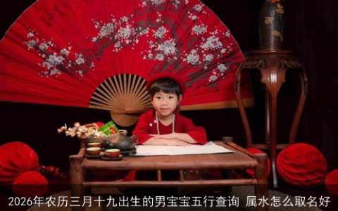2026年农历三月十九出生的男宝宝五行查询 属水怎么取名好