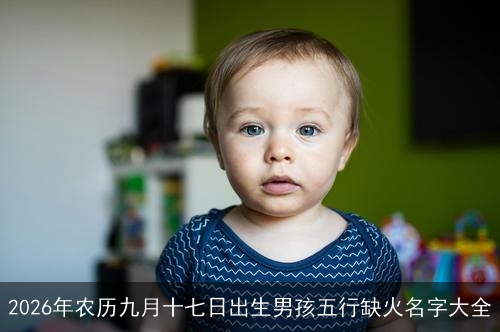 2026年农历九月十七日出生男孩五行缺火名字大全