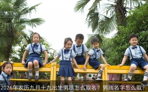 2026年农历九月十九出生男孩怎么取名？男孩名字怎么取？