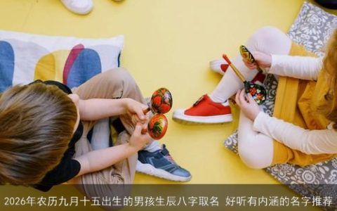 2026年农历九月十五出生的男孩生辰八字取名 好听有内涵的名字推荐