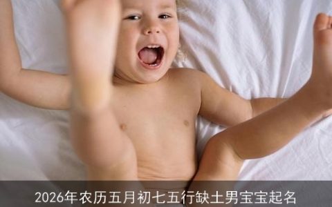 2026年农历五月初七五行缺土男宝宝起名