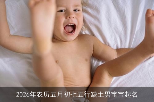 2026年农历五月初七五行缺土男宝宝起名