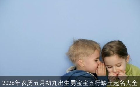 2026年农历五月初九出生男宝宝五行缺土起名大全