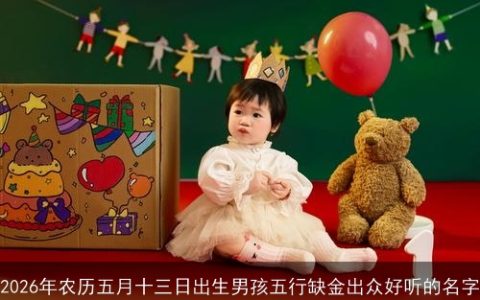 2026年农历五月十三日出生男孩五行缺金出众好听的名字