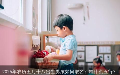 2026年农历五月十八出生男孩如何取名？缺什么五行？