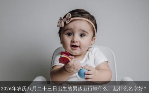 2026年农历八月二十三日出生的男孩五行缺什么，起什么名字好？
