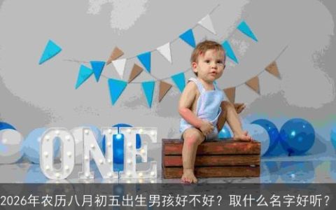 2026年农历八月初五出生男孩好不好？取什么名字好听？