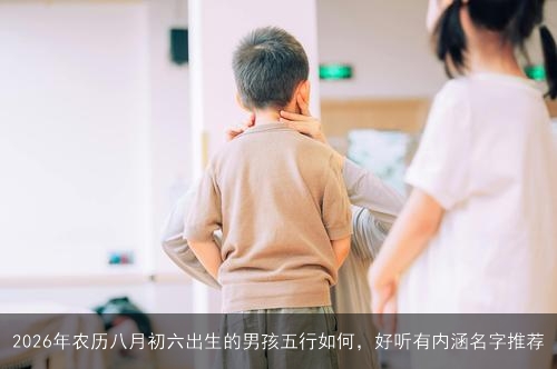 2026年农历八月初六出生的男孩五行如何，好听有内涵名字推荐