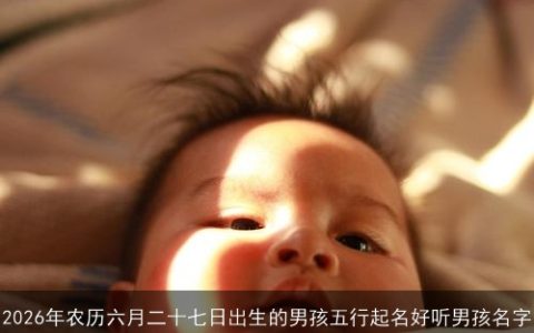 2026年农历六月二十七日出生的男孩五行起名好听男孩名字
