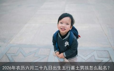2026年农历六月二十九日出生五行喜土男孩怎么起名？