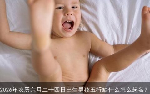 2026年农历六月二十四日出生男孩五行缺什么怎么起名？
