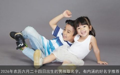 2026年农历六月二十四日出生的男孩取名字，有内涵的好名字推荐