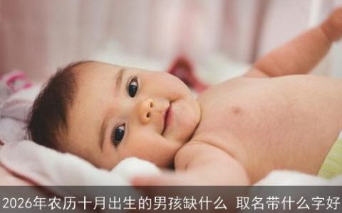 2026年农历十月出生的男孩缺什么 取名带什么字好
