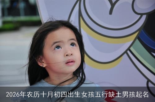 2026年农历十月初四出生女孩五行缺土男孩起名