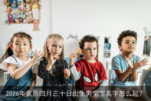 2026年农历四月三十日出生男宝宝名字怎么起？