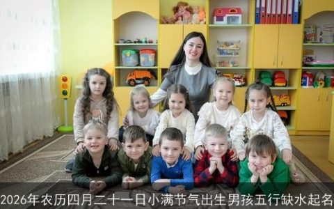 2026年农历四月二十一日小满节气出生男孩五行缺水起名