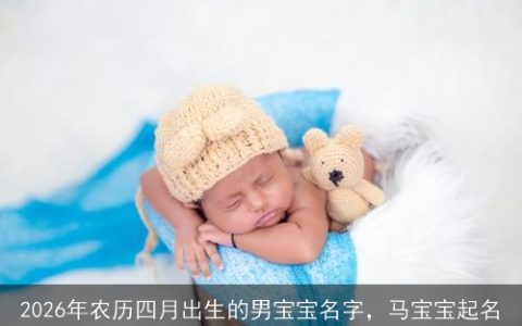 2026年农历四月出生的男宝宝名字，马宝宝起名
