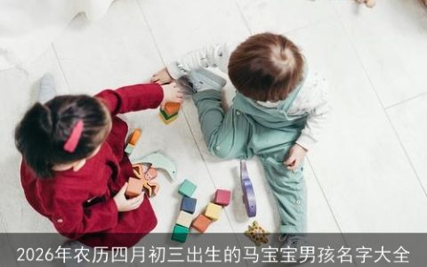2026年农历四月初三出生的马宝宝男孩名字大全