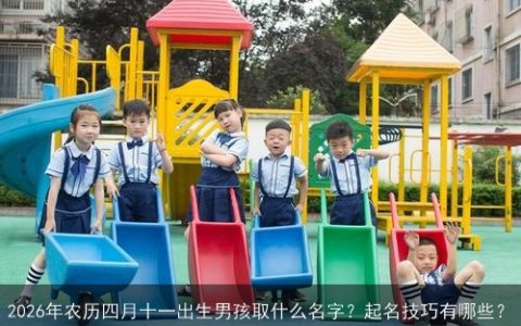 2026年农历四月十一出生男孩取什么名字？起名技巧有哪些？