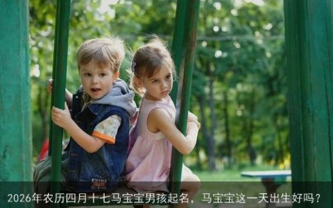 2026年农历四月十七马宝宝男孩起名，马宝宝这一天出生好吗？