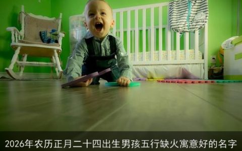2026年农历正月二十四出生男孩五行缺火寓意好的名字