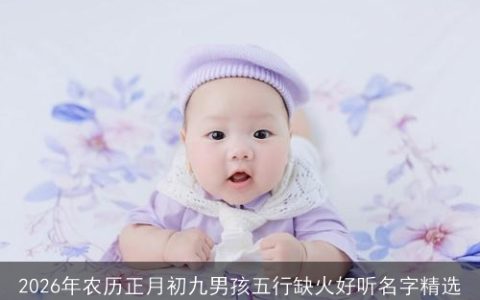 2026年农历正月初九男孩五行缺火好听名字精选