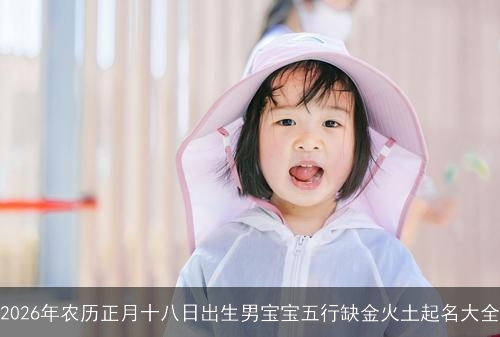 2026年农历正月十八日出生男宝宝五行缺金火土起名大全