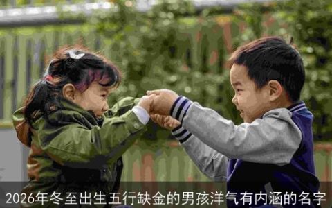2026年冬至出生五行缺金的男孩洋气有内涵的名字