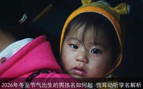 2026年冬至节气出生的男孩名如何起 悦耳动听学名解析