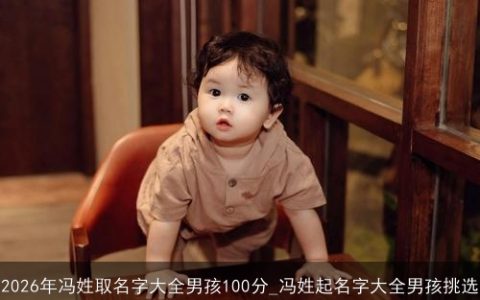 2026年冯姓取名字大全男孩100分_冯姓起名字大全男孩挑选