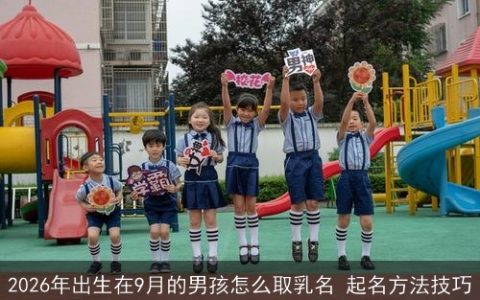 2026年出生在9月的男孩怎么取乳名 起名方法技巧