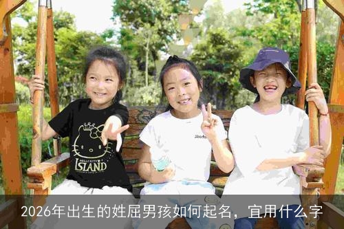 2026年出生的姓屈男孩如何起名，宜用什么字