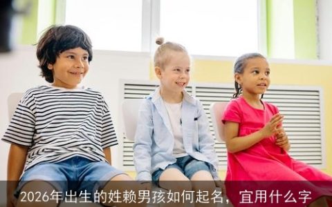 2026年出生的姓赖男孩如何起名，宜用什么字